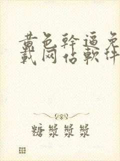 黄色干逼免费下载网站软件