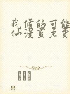 我修的可能是假仙漫画免费阅读