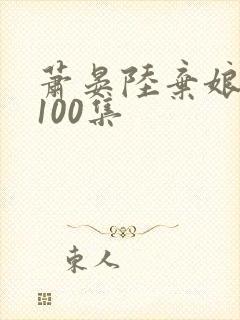 萧晏陆弃娘短剧100集