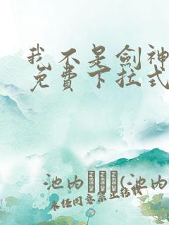 我不是剑神漫画免费下拉式六漫画