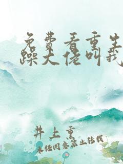 免费看重生后暴躁大佬叫我小祖宗