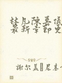 林凡陈嘉仪正版最新章节更新内容