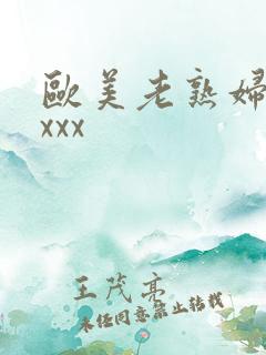欧美老熟妇色xxxx