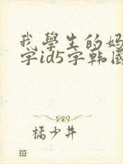 我学生的妈妈双字id5字韩国版 我学生的妈妈双字id5字韩国版