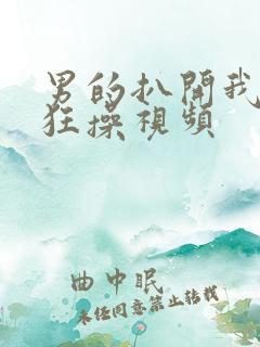 男的扒开我的腿狂操视频