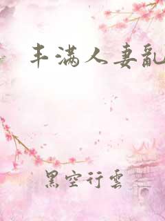 丰满人妻乱淫