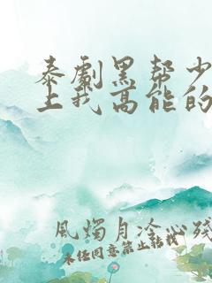 泰剧黑帮少爷爱上我高能的哪几集