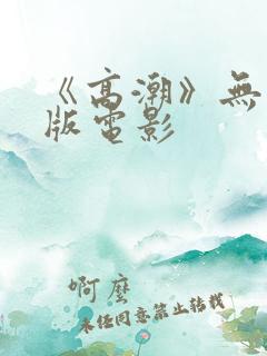 《高潮》无删减版电影