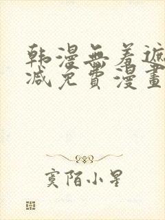 韩漫无羞遮无删减免费漫画