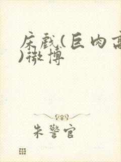 床戏(巨肉高h)微博