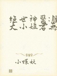 绝世神医:腹黑大小姐君无邪