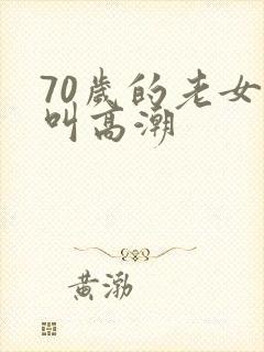 70岁的老女人叫高潮