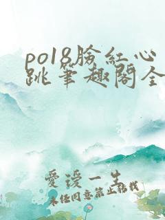 po18脸红心跳笔趣阁全文免费阅读