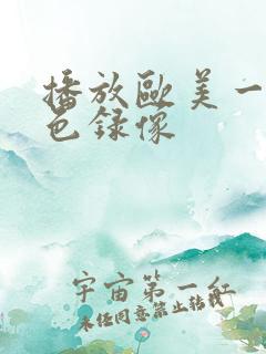 播放欧美一级黄色录像