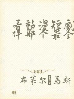 看动漫短剧的软件哪个最全是免费的