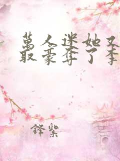 万人迷她又被强取豪夺了李朵儿小说