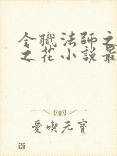 全职法师之淫欲之花小说最新章节列