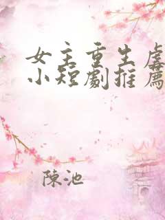 女主重生虐渣的小短剧推荐