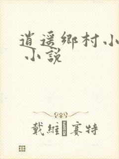 逍遥乡村小神医 小说