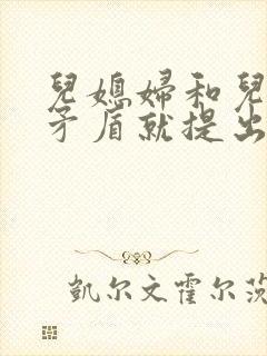 儿媳妇和儿子闹矛盾就提出离婚怎么办