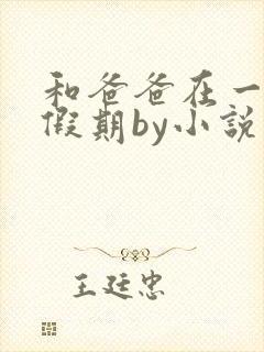 和爸爸在一起的假期by小说