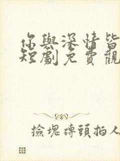 你与深情皆错过短剧免费观看全集