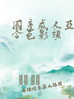 国产成人亚洲综合色影视
