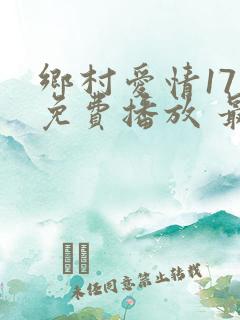 乡村爱情17部免费播放 最新章节