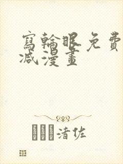 写轮眼免费无删减漫画