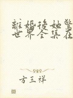 离婚后她惊艳了世界全集在线阅读