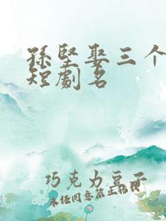 孙坚娶三个老婆短剧名