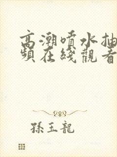 高潮喷水抽搐视频在线观看