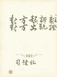 对方起诉离婚有对方出轨证据
