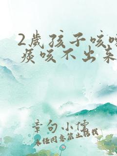 2岁孩子咳嗽有痰咳不出来怎么办