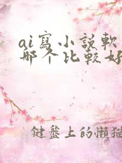 ai写小说软件哪个比较好是免费的