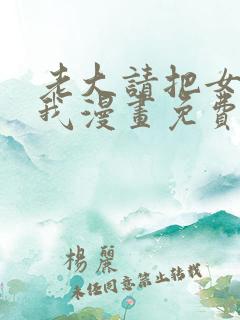 老大请把女儿给我漫画免费观看下拉式