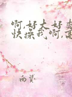 啊,好大好爽啊快操我啊,高潮了.