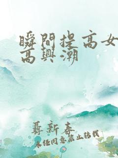 瞬间提高女性性高兴潮