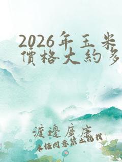 2026年玉米价格大约多少钱一斤