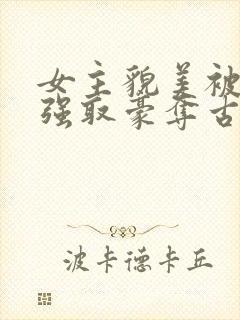 女主貌美被男主强取豪夺古言