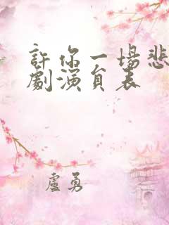 许你一场悲欢短剧演员表