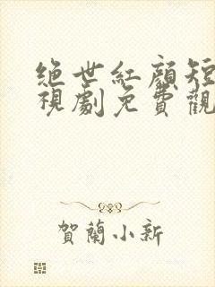 绝世红颜短剧电视剧免费观看全集