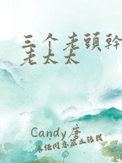 三个老头干一个老太太