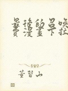 最后的召唤师免费漫画下拉式