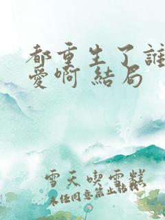 都重生了谁谈恋爱啊 结局