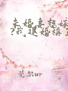 未婚妻想嫁二夫?我退婚称王