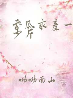 香瓜亩产一般多少斤