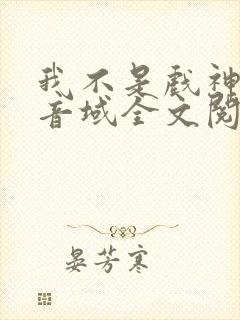 我不是戏神三九音域全文阅读小说