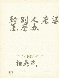 干别人老婆太爽怎么办
