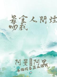 最食人间烟火色吻戏